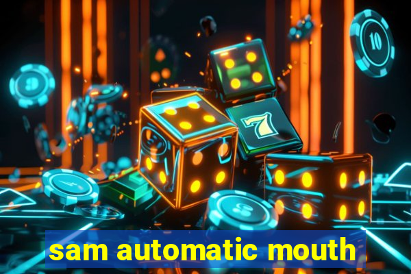 sam automatic mouth